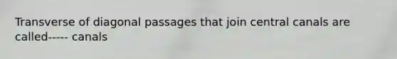 Transverse of diagonal passages that join central canals are called----- canals