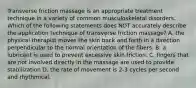 Transverse friction massage is an appropriate treatment technique in a variety of common musculoskeletal disorders. Which of the following statements does NOT accurately describe the application technique of transverse friction massage? A. the physical therapist moves the skin back and forth in a direction perpendicular to the normal orientation of the fibers. B. a lubricant is used to prevent excessive skin friction. C. fingers that are not involved directly in the massage are used to provide stabilization D. the rate of movement is 2-3 cycles per second and rhythmical.