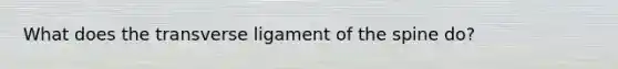 What does the transverse ligament of the spine do?