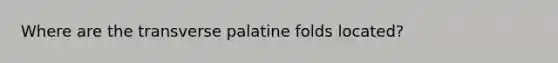 Where are the transverse palatine folds located?