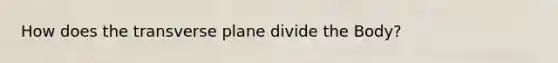 How does the transverse plane divide the Body?