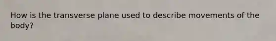 How is the transverse plane used to describe movements of the body?