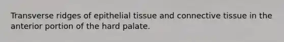 Transverse ridges of epithelial tissue and connective tissue in the anterior portion of the hard palate.