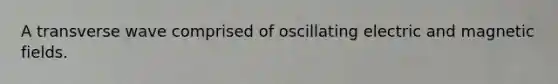 A transverse wave comprised of oscillating electric and magnetic fields.
