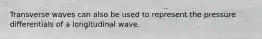 Transverse waves can also be used to represent the pressure differentials of a longitudinal wave.