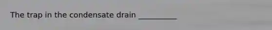 The trap in the condensate drain __________