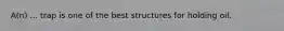 A(n) ... trap is one of the best structures for holding oil.