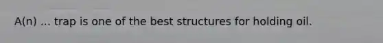 A(n) ... trap is one of the best structures for holding oil.