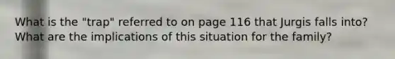 What is the "trap" referred to on page 116 that Jurgis falls into? What are the implications of this situation for the family?