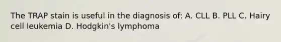 The TRAP stain is useful in the diagnosis of: A. CLL B. PLL C. Hairy cell leukemia D. Hodgkin's lymphoma