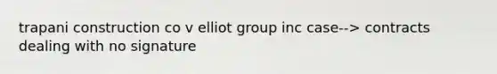 trapani construction co v elliot group inc case--> contracts dealing with no signature