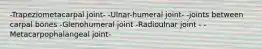 -Trapeziometacarpal joint- -Ulnar-humeral joint- -joints between carpal bones -Glenohumeral joint -Radioulnar joint - -Metacarpophalangeal joint-