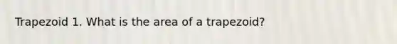 Trapezoid 1. What is the area of a trapezoid?