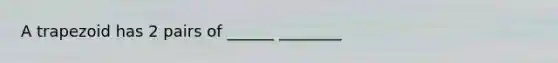 A trapezoid has 2 pairs of ______ ________