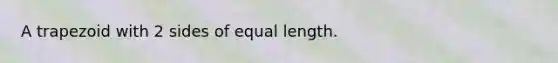 A trapezoid with 2 sides of equal length.