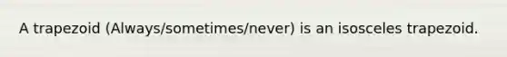 A trapezoid (Always/sometimes/never) is an <a href='https://www.questionai.com/knowledge/kj7AHotM07-isosceles-trapezoid' class='anchor-knowledge'>isosceles trapezoid</a>.