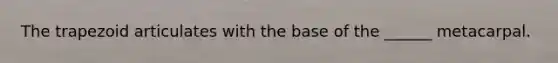The trapezoid articulates with the base of the ______ metacarpal.