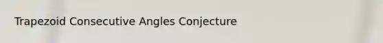 Trapezoid <a href='https://www.questionai.com/knowledge/k2j0Ixxxf4-consecutive-angles' class='anchor-knowledge'>consecutive angles</a> Conjecture