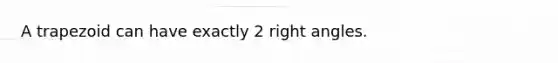 A trapezoid can have exactly 2 right angles.