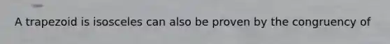 A trapezoid is isosceles can also be proven by the congruency of