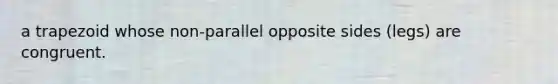 a trapezoid whose non-parallel opposite sides (legs) are congruent.