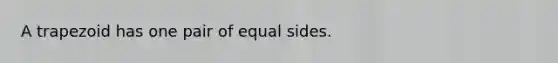 A trapezoid has one pair of equal sides.