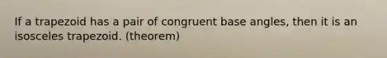 If a trapezoid has a pair of congruent base angles, then it is an <a href='https://www.questionai.com/knowledge/kj7AHotM07-isosceles-trapezoid' class='anchor-knowledge'>isosceles trapezoid</a>. (theorem)