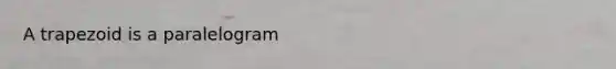 A trapezoid is a paralelogram