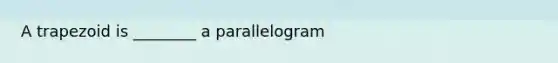 A trapezoid is ________ a parallelogram