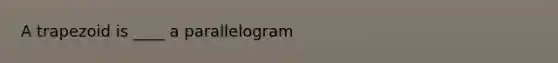 A trapezoid is ____ a parallelogram