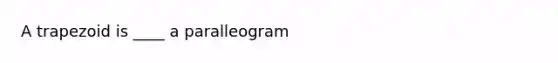 A trapezoid is ____ a paralleogram