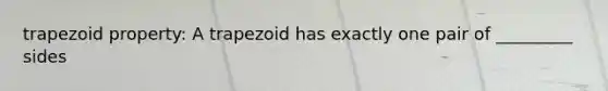 trapezoid property: A trapezoid has exactly one pair of _________ sides