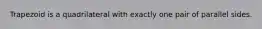 Trapezoid is a quadrilateral with exactly one pair of parallel sides.
