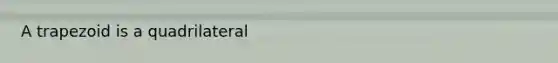 A trapezoid is a quadrilateral