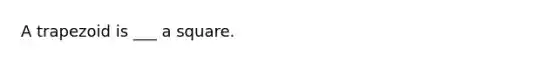 A trapezoid is ___ a square.