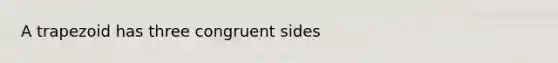 A trapezoid has three congruent sides