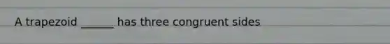 A trapezoid ______ has three congruent sides