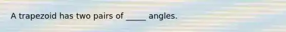 A trapezoid has two pairs of _____ angles.