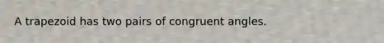 A trapezoid has two pairs of congruent angles.