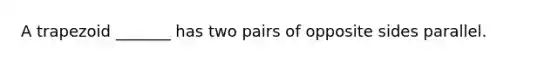A trapezoid _______ has two pairs of opposite sides parallel.