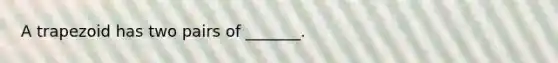A trapezoid has two pairs of _______.