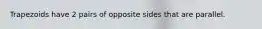 Trapezoids have 2 pairs of opposite sides that are parallel.