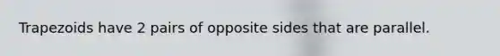 Trapezoids have 2 pairs of opposite sides that are parallel.