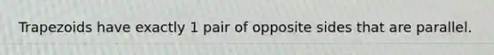 Trapezoids have exactly 1 pair of opposite sides that are parallel.