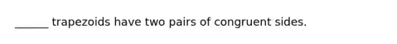 ______ trapezoids have two pairs of congruent sides.