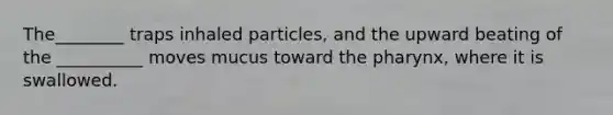 The________ traps inhaled particles, and the upward beating of the __________ moves mucus toward the pharynx, where it is swallowed.