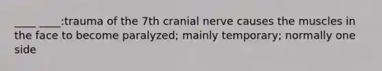 ____ ____:trauma of the 7th cranial nerve causes the muscles in the face to become paralyzed; mainly temporary; normally one side