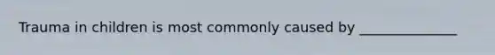 Trauma in children is most commonly caused by ______________