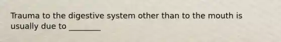 Trauma to the digestive system other than to the mouth is usually due to ________