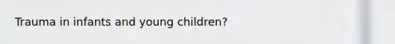 Trauma in infants and young children?